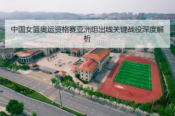 中国女篮奥运资格赛亚洲组出线关键战役深度解析