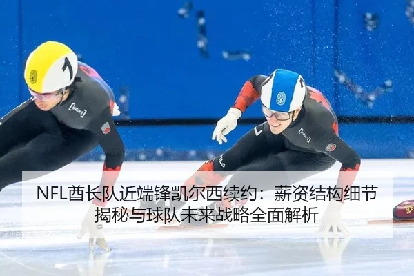 NFL酋长队近端锋凯尔西续约：薪资结构细节揭秘与球队未来战略全面解析