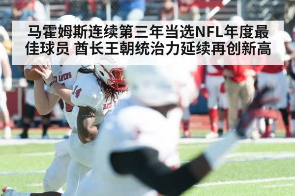 马霍姆斯连续第三年当选NFL年度最佳球员 酋长王朝统治力延续再创新高
