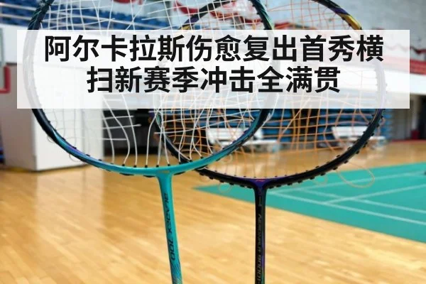 阿尔卡拉斯伤愈复出首秀横扫新赛季冲击全满贯