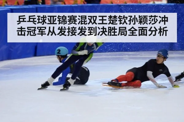 乒乓球亚锦赛混双王楚钦孙颖莎冲击冠军从发接发到决胜局全面分析